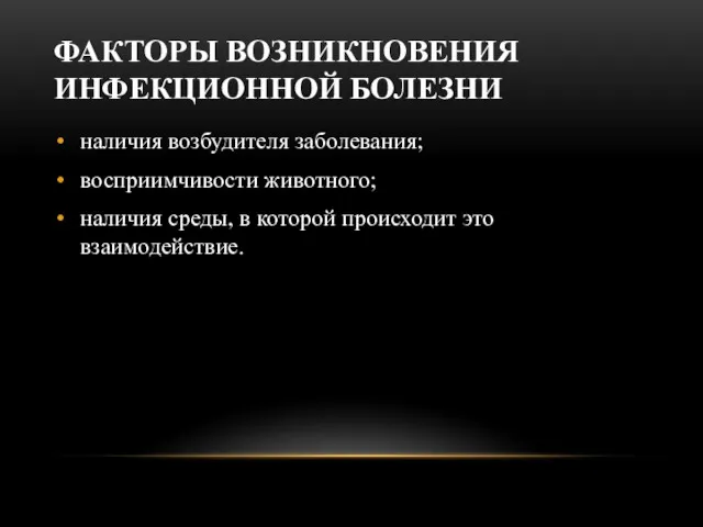 ФАКТОРЫ ВОЗНИКНОВЕНИЯ ИНФЕКЦИОННОЙ БОЛЕЗНИ наличия возбудителя заболевания; восприимчивости животного; наличия среды, в которой происходит это взаимодействие.