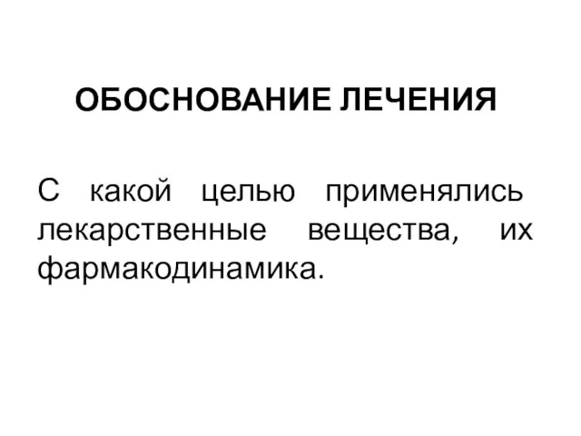 ОБОСНОВАНИЕ ЛЕЧЕНИЯ С какой целью применялись лекарственные вещества, их фармакодинамика.