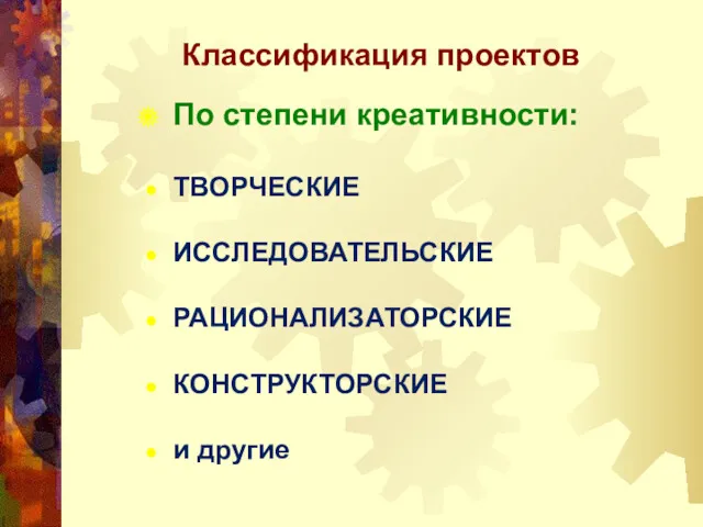 Классификация проектов По степени креативности: ТВОРЧЕСКИЕ ИССЛЕДОВАТЕЛЬСКИЕ РАЦИОНАЛИЗАТОРСКИЕ КОНСТРУКТОРСКИЕ и другие