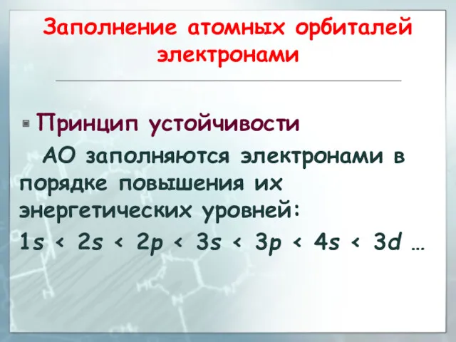 Заполнение атомных орбиталей электронами Принцип устойчивости АО заполняются электронами в порядке повышения их энергетических уровней: 1s