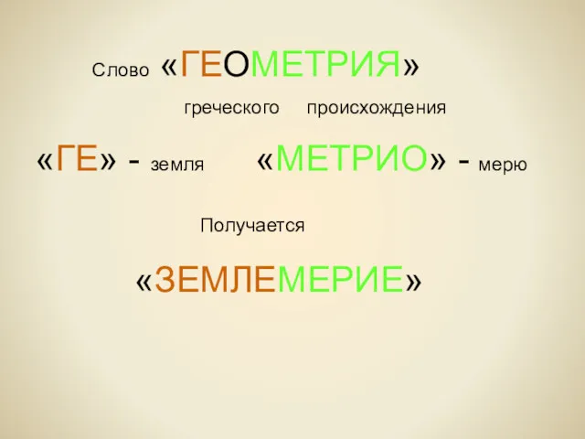 Слово «ГЕОМЕТРИЯ» греческого происхождения «ГЕ» - земля «МЕТРИО» - мерю Получается «ЗЕМЛЕМЕРИЕ»