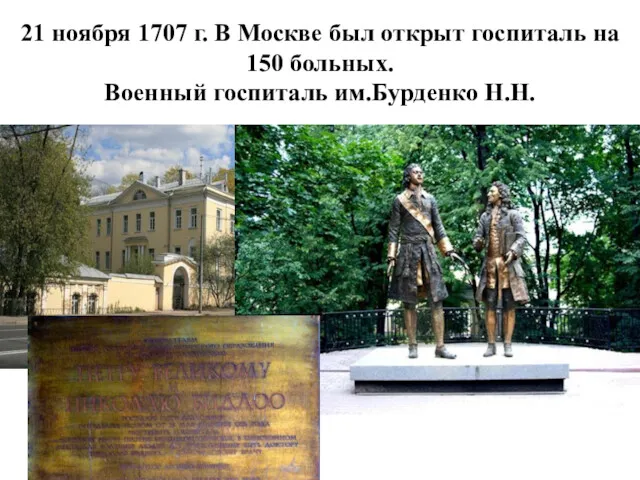 21 ноября 1707 г. В Москве был открыт госпиталь на 150 больных. Военный госпиталь им.Бурденко Н.Н.