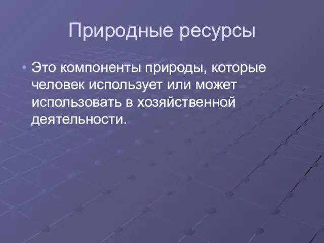 Природные ресурсы Это компоненты природы, которые человек использует или может использовать в хозяйственной деятельности.