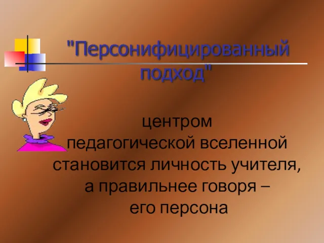 "Персонифицированный подход" центром педагогической вселенной становится личность учителя, а правильнее говоря – его персона