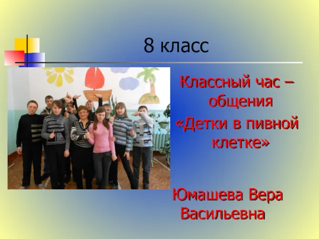 8 класс Классный час – общения «Детки в пивной клетке» Юмашева Вера Васильевна