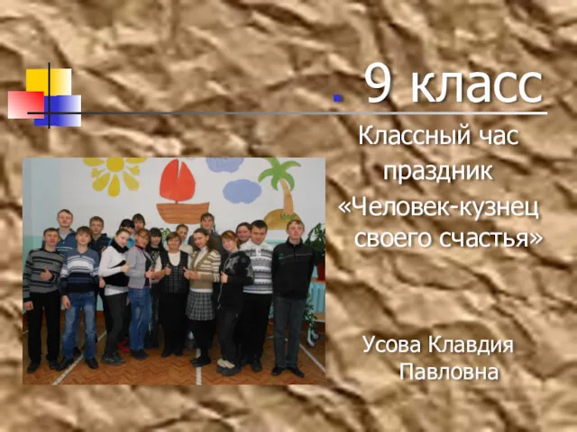 9 класс Классный час праздник «Человек-кузнец своего счастья» Усова Клавдия Павловна