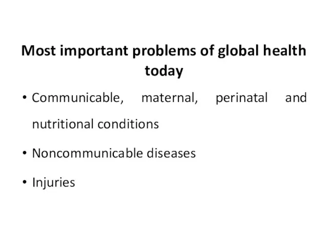 Most important problems of global health today Communicable, maternal, perinatal and nutritional conditions Noncommunicable diseases Injuries