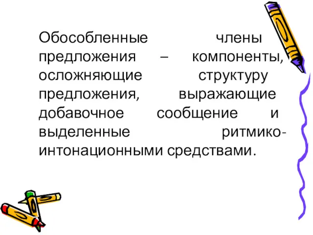 Обособленные члены предложения – компоненты, осложняющие структуру предложения, выражающие добавочное сообщение и выделенные ритмико-интонационными средствами.