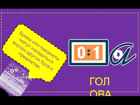 Буквы или предметы могут находиться внутри других букв и предметов. 1+2\¾ ГОЛОВА