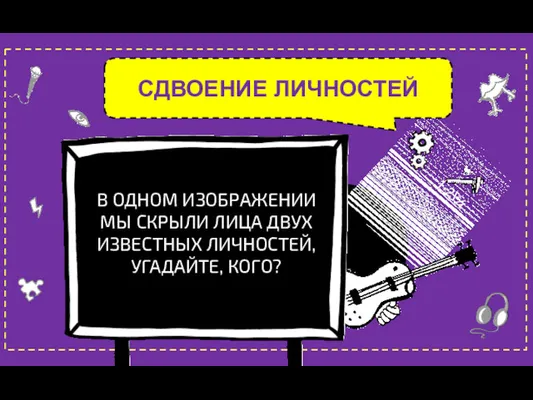 СДВОЕНИЕ ЛИЧНОСТЕЙ 1+2\¾ В ОДНОМ ИЗОБРАЖЕНИИ МЫ СКРЫЛИ ЛИЦА ДВУХ ИЗВЕСТНЫХ ЛИЧНОСТЕЙ, УГАДАЙТЕ, КОГО?