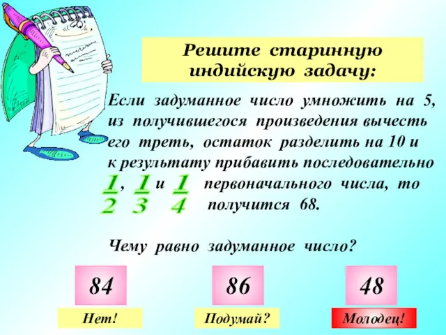 Решите старинную индийскую задачу: 84 86 48 Нет! Подумай? Молодец!