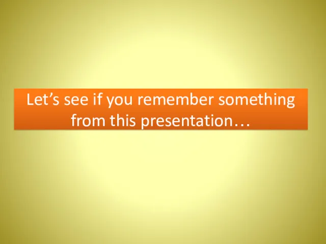 Let’s see if you remember something from this presentation…