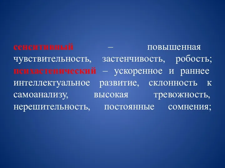 сенситивный – повышенная чувствительность, застенчивость, робость; психастенический – ускоренное и раннее интеллектуальное развитие,