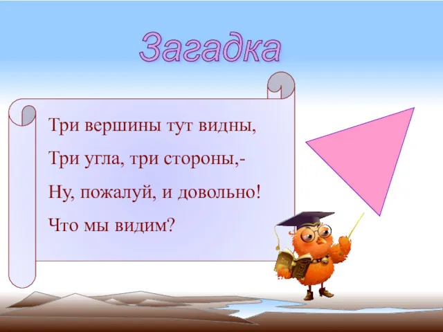 Загадка Три вершины тут видны, Три угла, три стороны,- Ну, пожалуй, и довольно! Что мы видим?