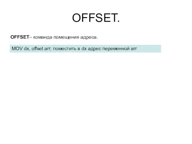 OFFSET. OFFSET– команда помещения адреса. MOV dx, offset arr; поместить в dx адрес переменной arr