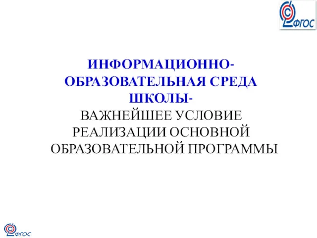 ИНФОРМАЦИОННО-ОБРАЗОВАТЕЛЬНАЯ СРЕДА ШКОЛЫ- ВАЖНЕЙШЕЕ УСЛОВИЕ РЕАЛИЗАЦИИ ОСНОВНОЙ ОБРАЗОВАТЕЛЬНОЙ ПРОГРАММЫ