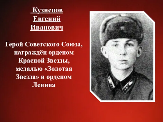 Кузнецов Евгений Иванович Герой Советского Союза, награждён орденом Красной Звезды, медалью «Золотая Звезда» и орденом Ленина