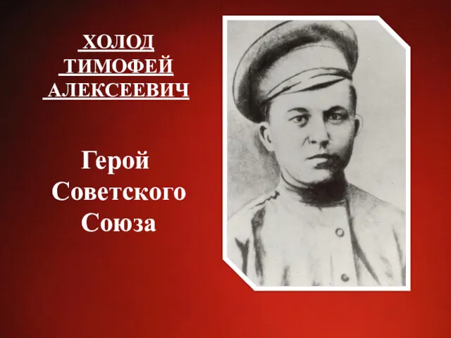 ХОЛОД ТИМОФЕЙ АЛЕКСЕЕВИЧ Герой Советского Союза