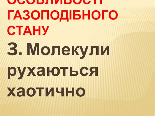 ОСОБЛИВОСТІ ГАЗОПОДІБНОГО СТАНУ 3. Молекули рухаються хаотично