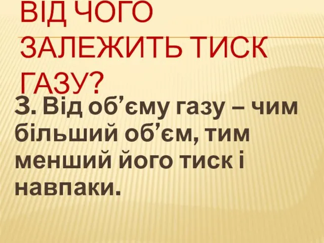 ВІД ЧОГО ЗАЛЕЖИТЬ ТИСК ГАЗУ? 3. Від об’єму газу –