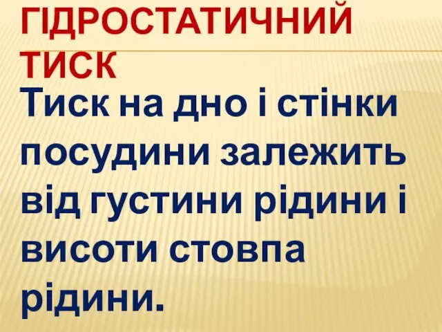 ГІДРОСТАТИЧНИЙ ТИСК Тиск на дно і стінки посудини залежить від густини рідини і висоти стовпа рідини.