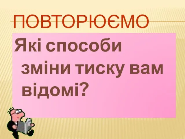 ПОВТОРЮЄМО Які способи зміни тиску вам відомі?