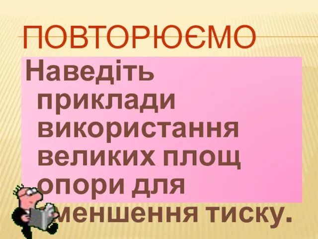 ПОВТОРЮЄМО Наведіть приклади використання великих площ опори для зменшення тиску.