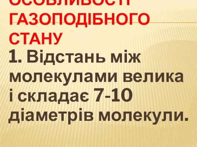 ОСОБЛИВОСТІ ГАЗОПОДІБНОГО СТАНУ 1. Відстань між молекулами велика і складає 7-10 діаметрів молекули.