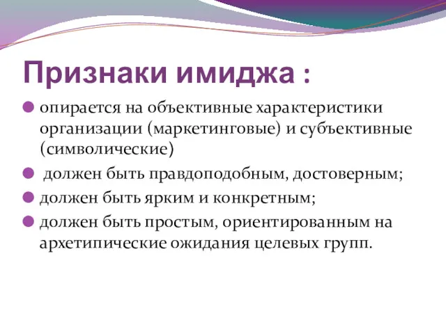 Признаки имиджа : опирается на объективные характеристики организации (маркетинговые) и