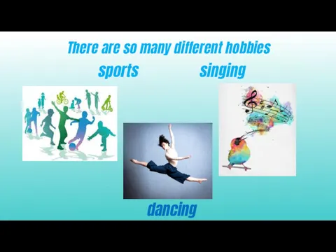 There are so many different hobbies sports singing dancing