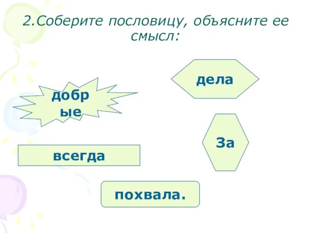 2.Соберите пословицу, объясните ее смысл: всегда добрые дела похвала. За