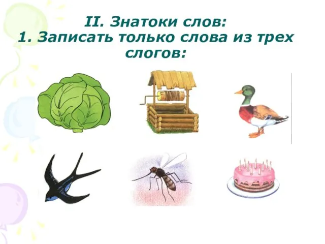 II. Знатоки слов: 1. Записать только слова из трех слогов: