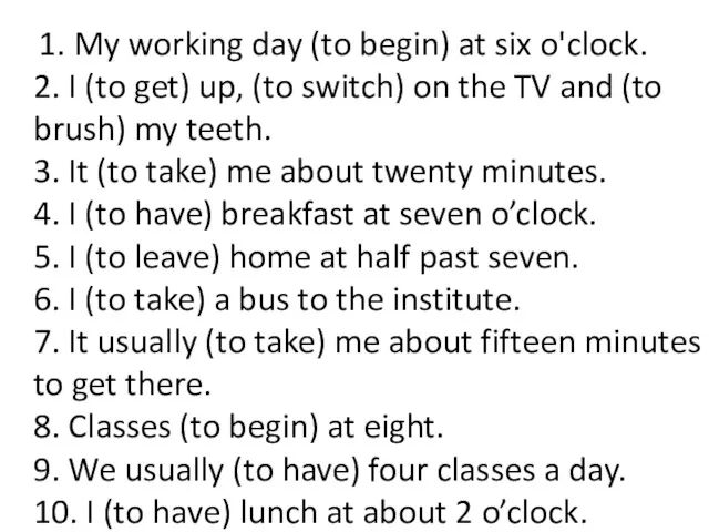 1. My working day (to begin) at six o'clock. 2.