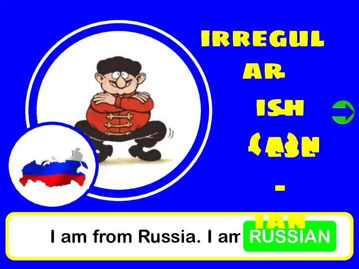 I am from Russia. I am RUSSIAN irregular - ish - (a)n - ese - ian