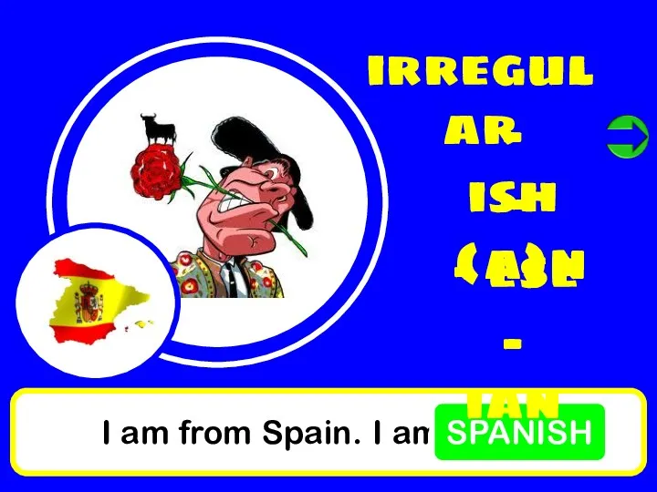 I am from Spain. I am SPANISH irregular - ish - (a)n - ese - ian