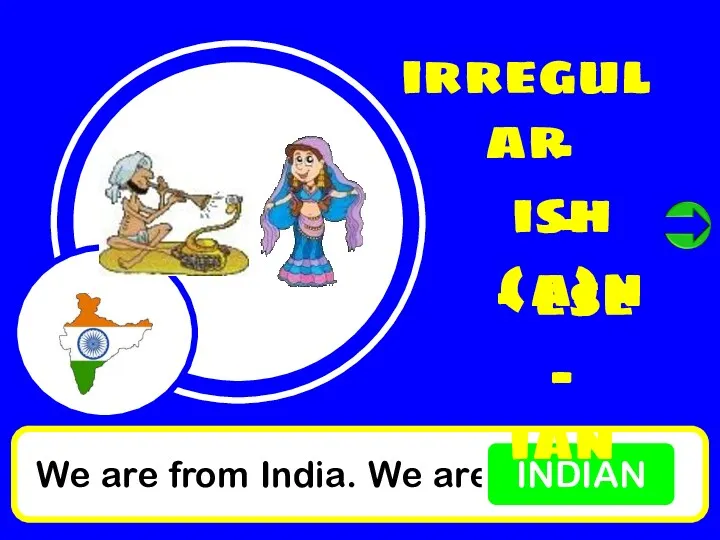We are from India. We are INDIAN irregular - ish - (a)n - ese - ian