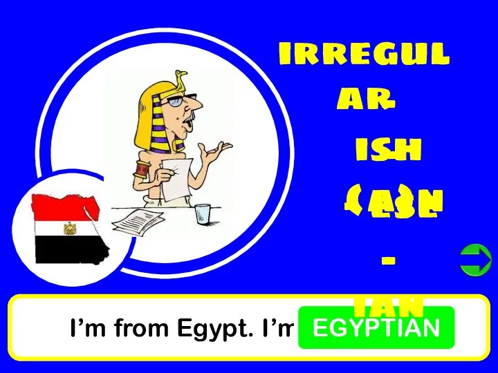 I’m from Egypt. I’m EGYPTIAN irregular - ish - (a)n - ese - ian