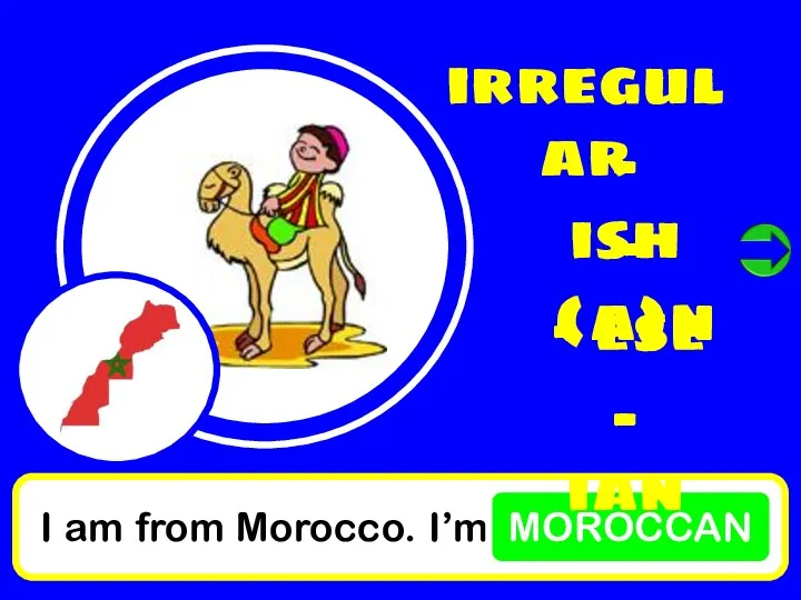 I am from Morocco. I’m MOROCCAN irregular - ish - (a)n - ese - ian