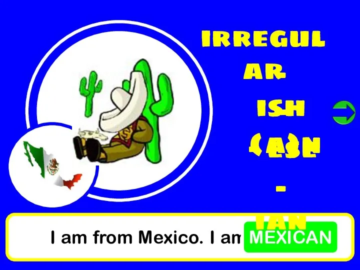 I am from Mexico. I am MEXICAN irregular - ish - (a)n - ese - ian