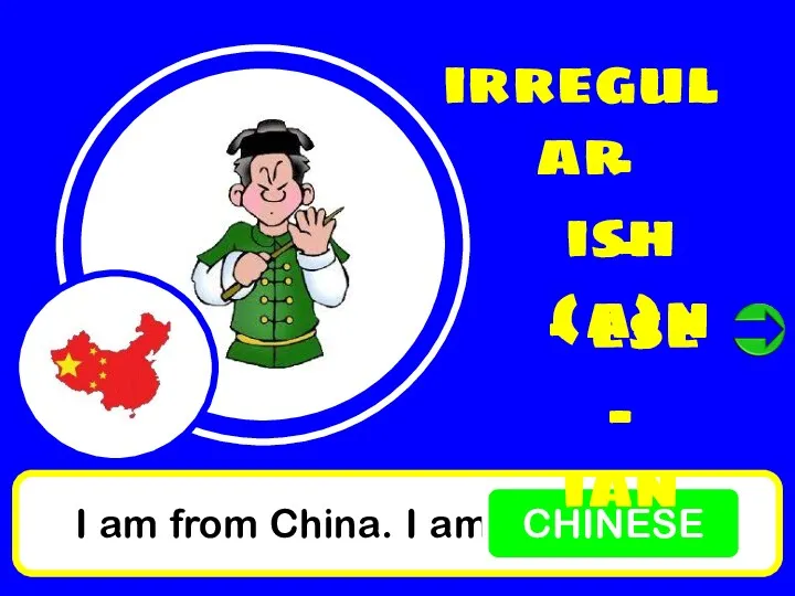I am from China. I am CHINESE irregular - ish - (a)n - ese - ian