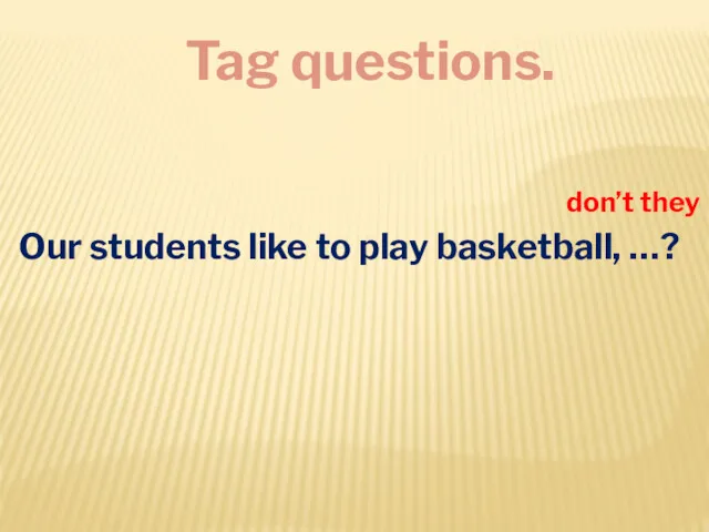 Tag questions. Our students like to play basketball, …? don’t they