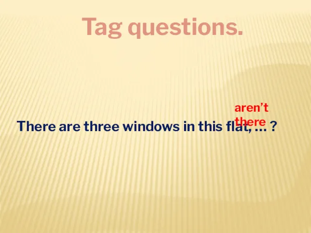Tag questions. There are three windows in this flat, … ? aren’t there