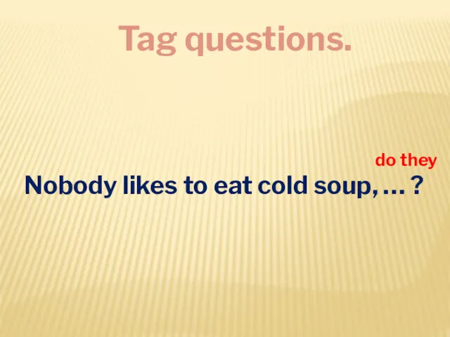 Tag questions. Nobody likes to eat cold soup, … ? do they