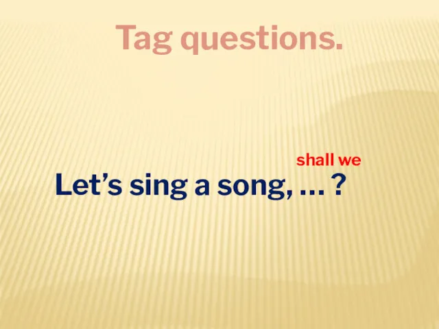 Tag questions. Let’s sing a song, … ? shall we