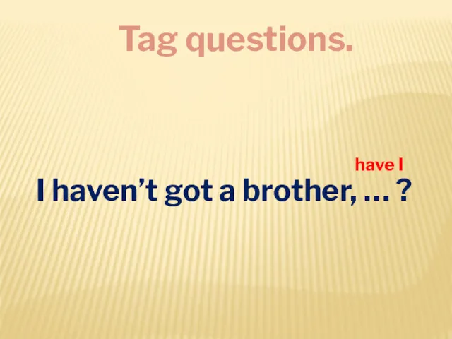 Tag questions. I haven’t got a brother, … ? have I