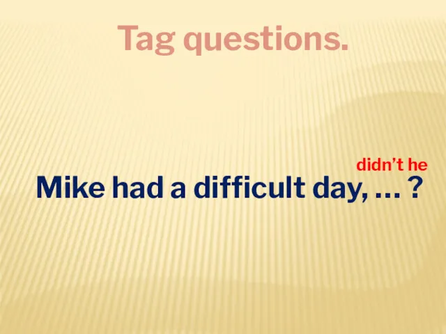 Tag questions. Mike had a difficult day, … ? didn’t he