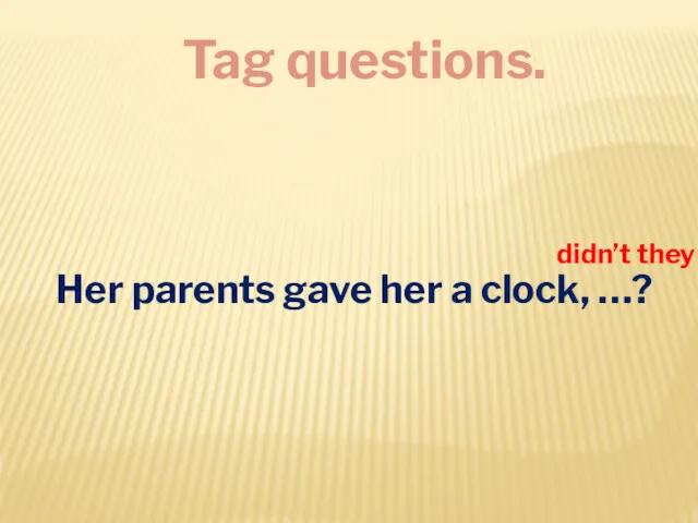 Tag questions. Her parents gave her a clock, …? didn’t they