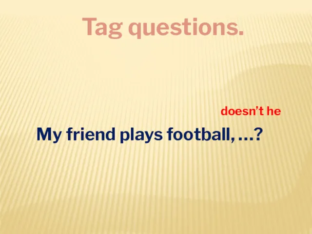 Tag questions. My friend plays football, …? doesn’t he