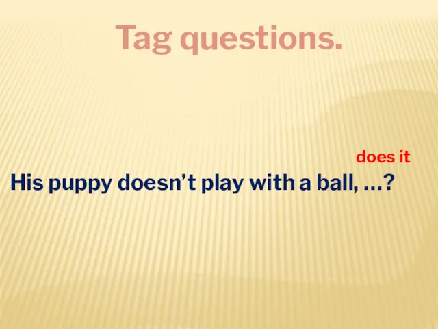 Tag questions. His puppy doesn’t play with a ball, …? does it