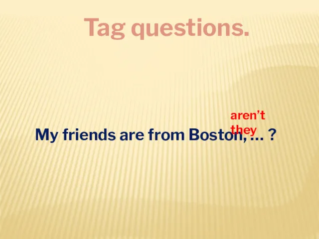 Tag questions. My friends are from Boston, … ? aren’t they